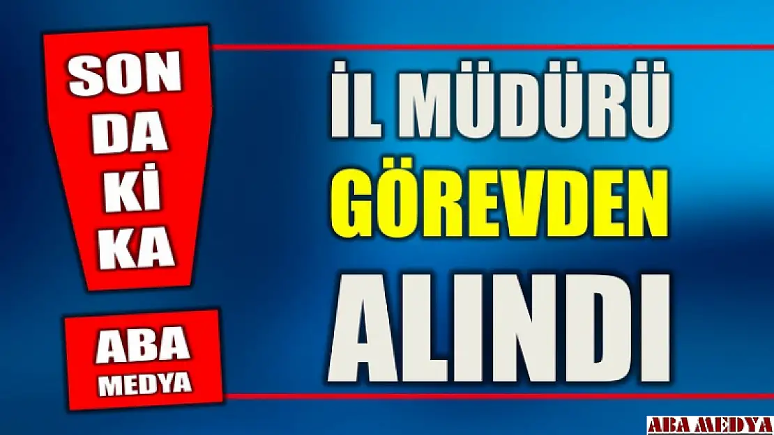 İl Müdürü görevden alındı