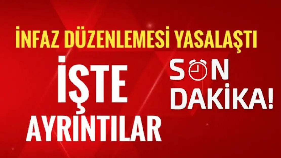 İNFAZ DÜZENLEMESİ YASALAŞTI. İŞTE AYRINTILAR 