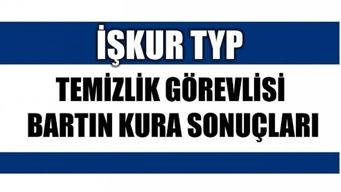 İŞ-KUR (TYP) BARTIN TEMİZLİK KURA SONUÇLARI