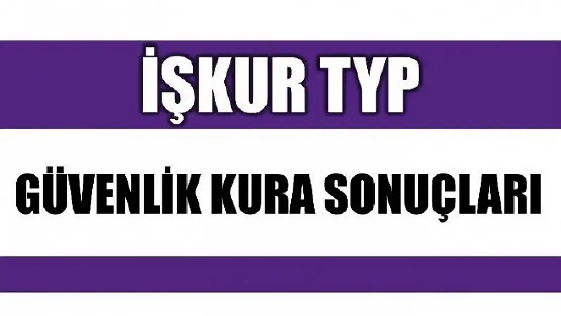 İŞ-KUR (TYP) GÜVENLİK KURA SONUÇLARI