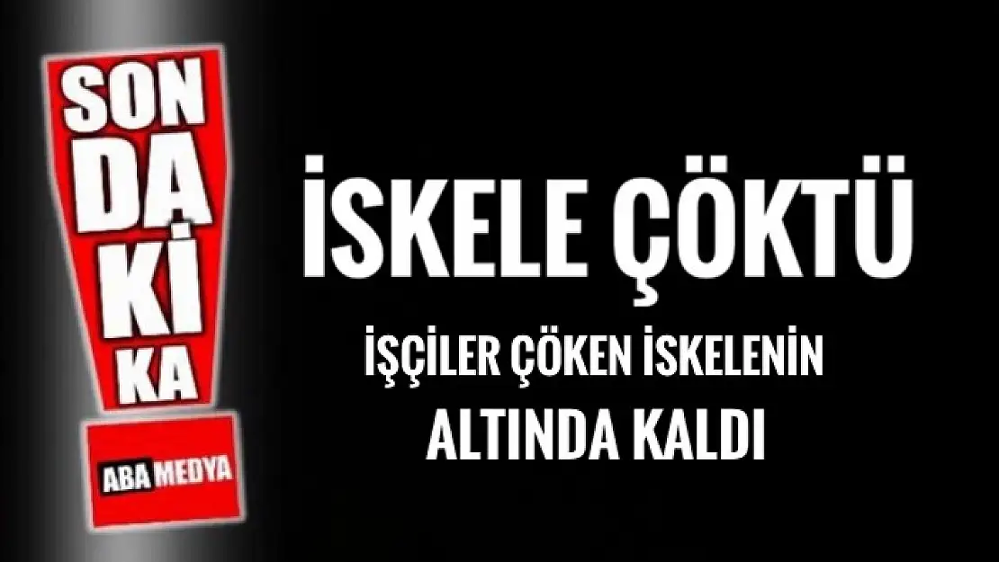 İŞÇİLER ÇÖKEN İSKELENİN ALTINDA KALDI