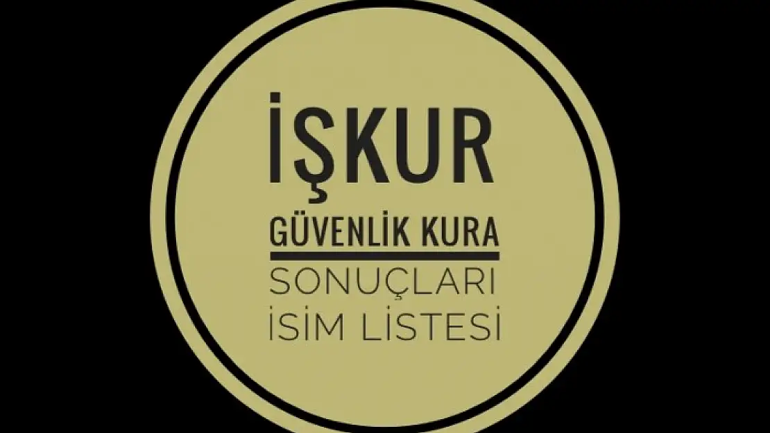 İŞKUR GÜVENLİK KURA SONUÇLARI İSİM LİSTESİ