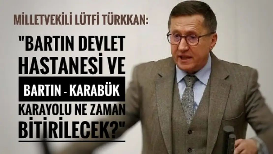 İYİ PARTİLİ TÜRKKAN:BARTIN YENİ DEVLET HASTANESİ NE ZAMAN YAPILACAK?