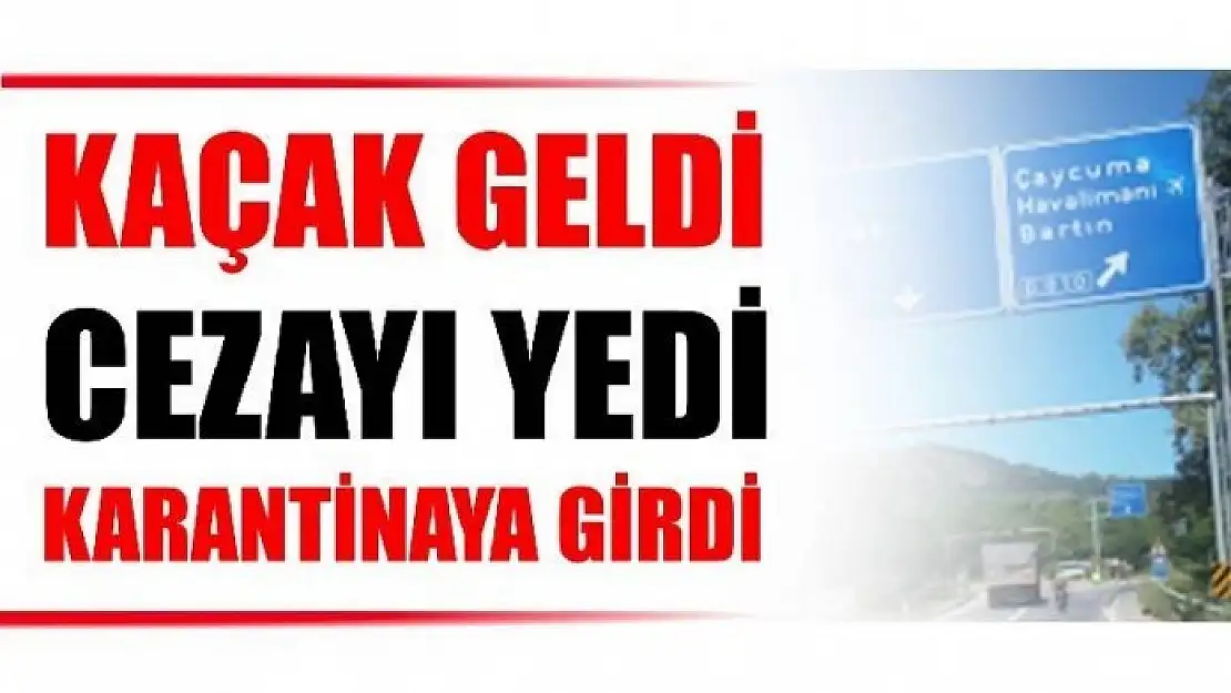 KAÇAK GELDİ YAKALANINCA KARANTİNAYA GİRDİ