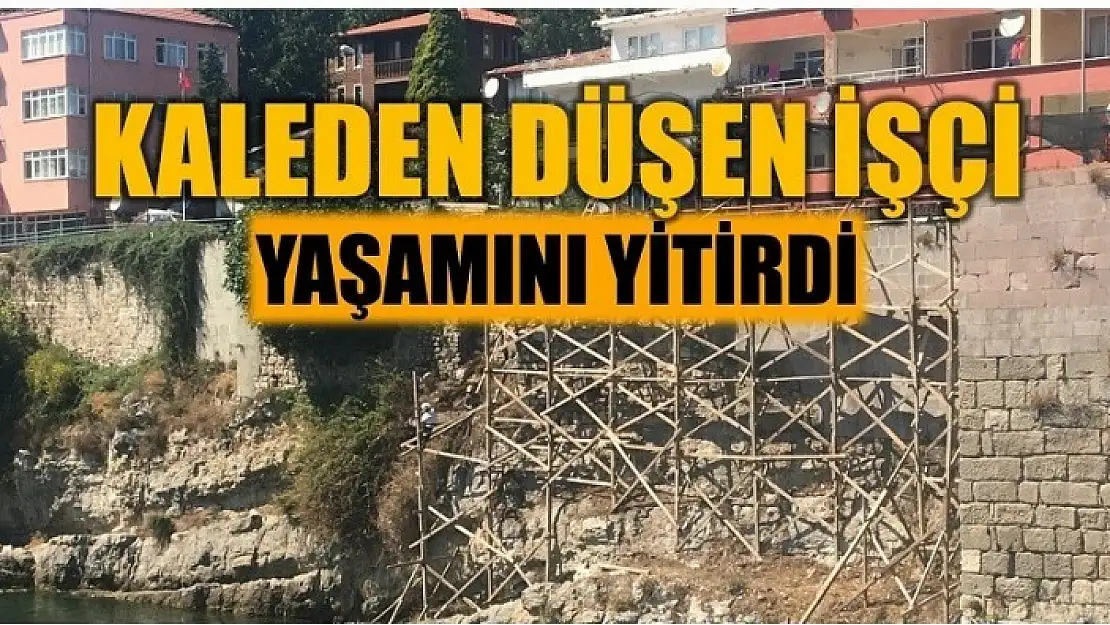 KALEDEN DÜŞEN İŞÇİ HAYATINI KAYBETTİ