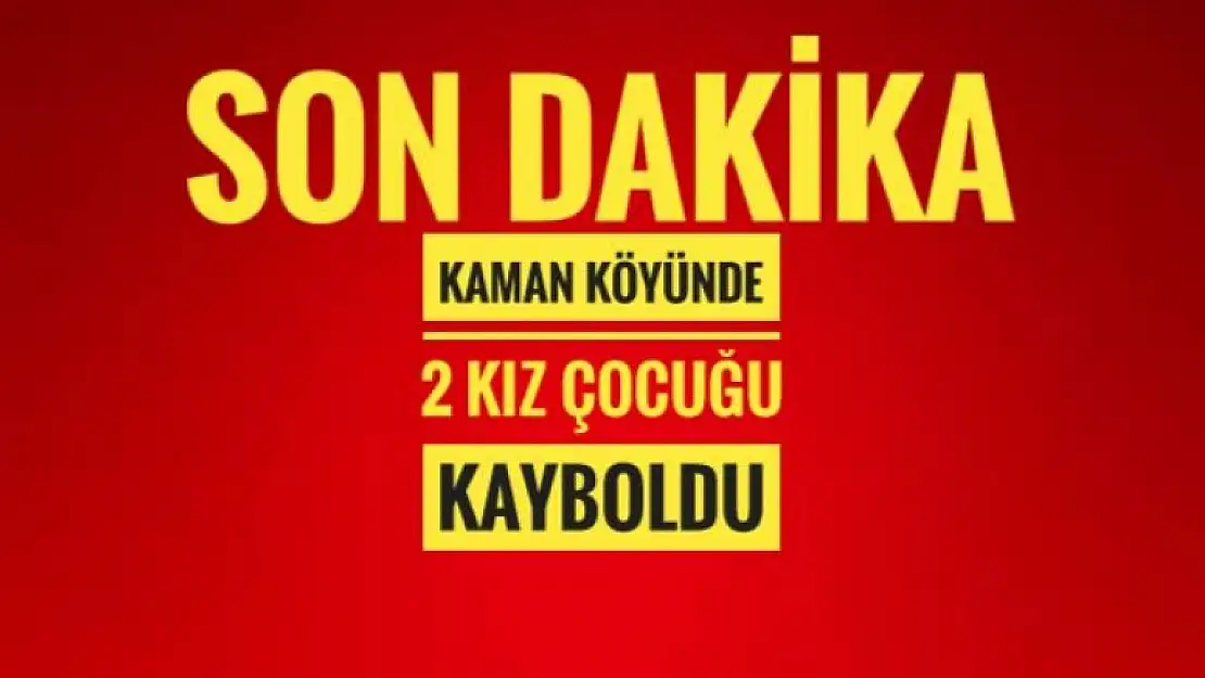 KAMAN KÖYÜNDE İKİ KIZ ÇOCUĞU KAYBOLDU