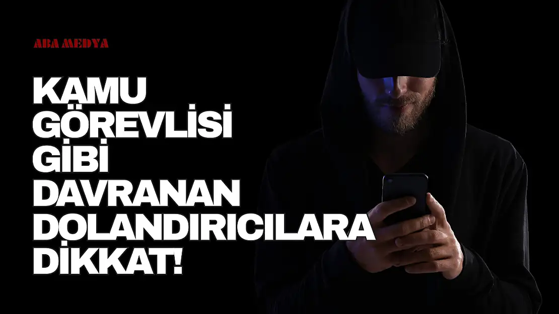 Kamu Görevlisi Gibi Davranan Dolandırıcılara Dikkat!
