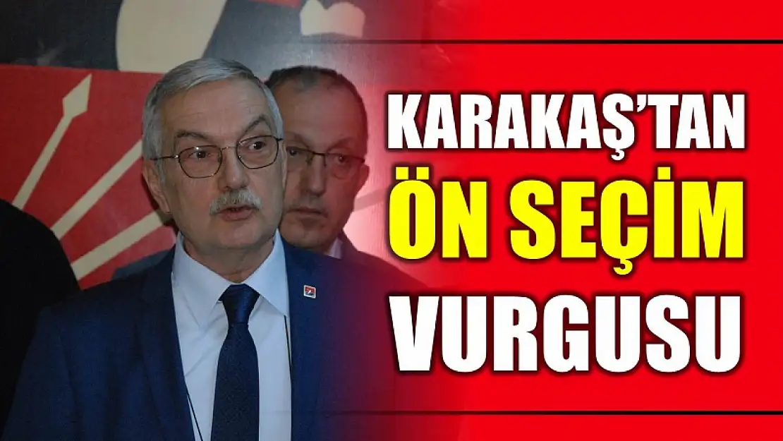 Karakaş'tan ön seçim vurgusu