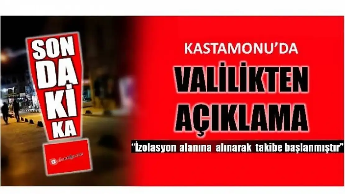 KASTAMONU VALİLİĞİ AÇIKLADI 2 KİŞİ GÖZLEM ALTINDA