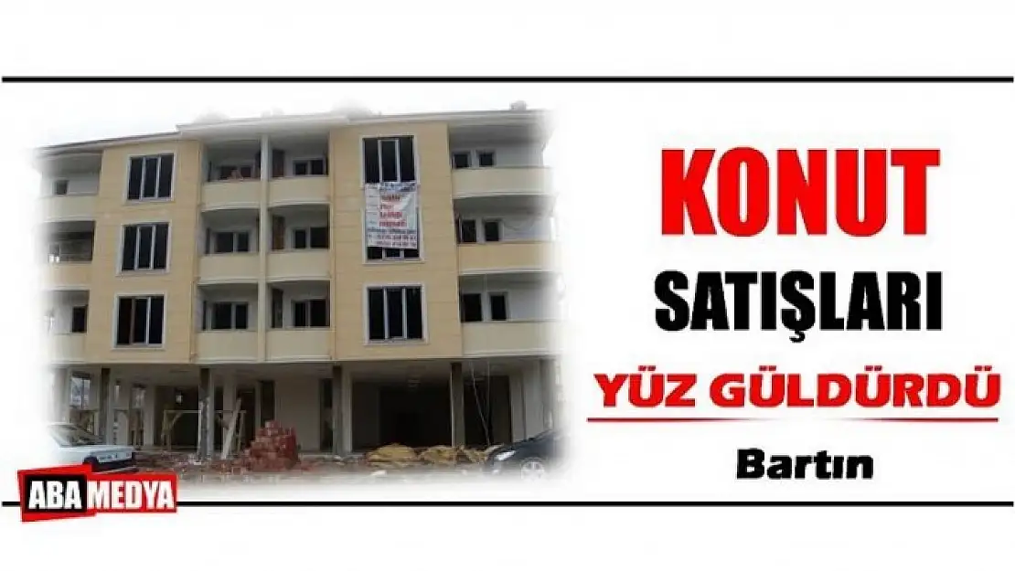 KONUT SATIŞLARI YÜZ GÜLDÜRDÜ - BARTIN