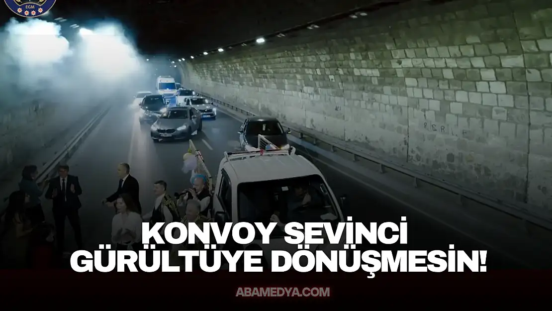 Konvoy Sevinci Gürültüye Dönüşmesin!