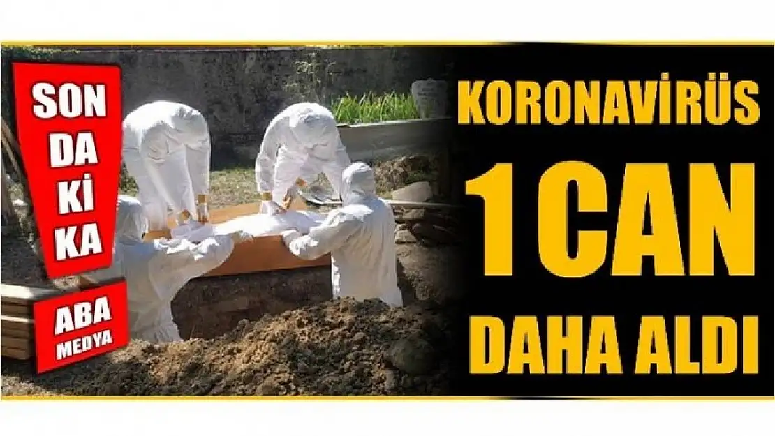 KORONAVİRÜS BİR CAN DAHA ALDI