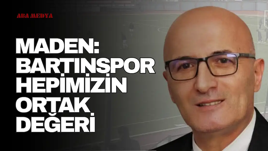 Maden: 'Bartınspor Hepimizin Ortak Değeri'