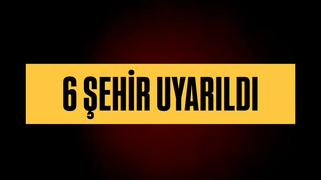 Meteoroloji'den 6 şehre uyarı