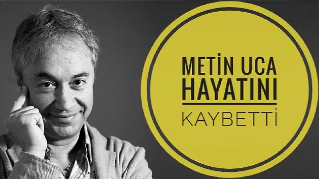 Metin Uca hayatını kaybetti