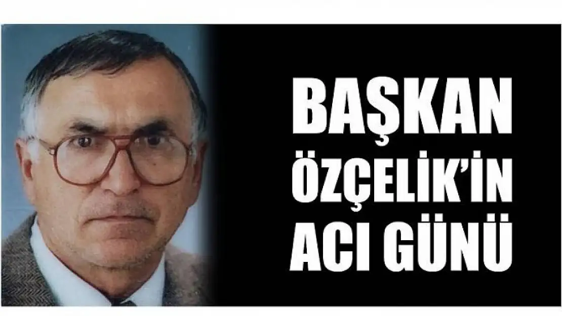 MHP İL BAŞKANI ÖZÇELİK'iN ACI GÜNÜ