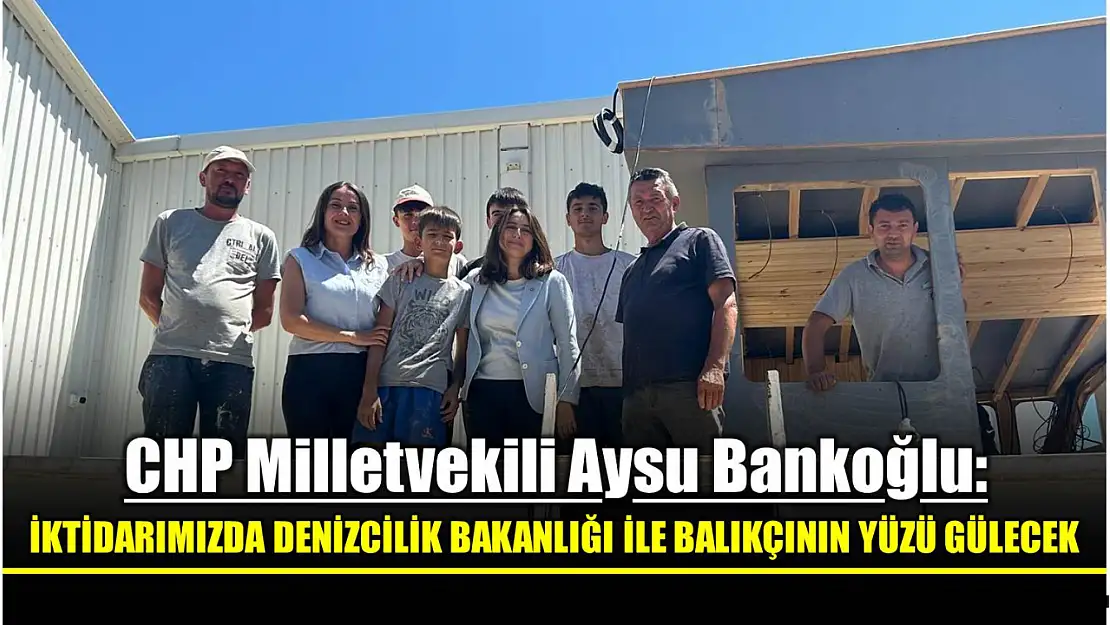 Milletvekili Bankoğlu, İktidarımızda Denizcilik Bakanlığı kuracağız