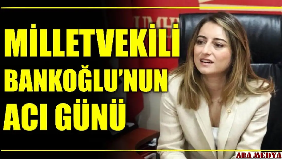 Milletvekili Bankoğlu'nun acı günü