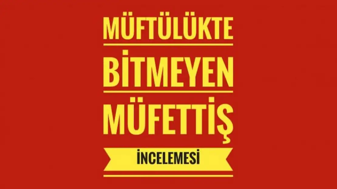 MÜFTÜLÜKTE BİTMEYEN MÜFETTİŞ İNCELEMESİ