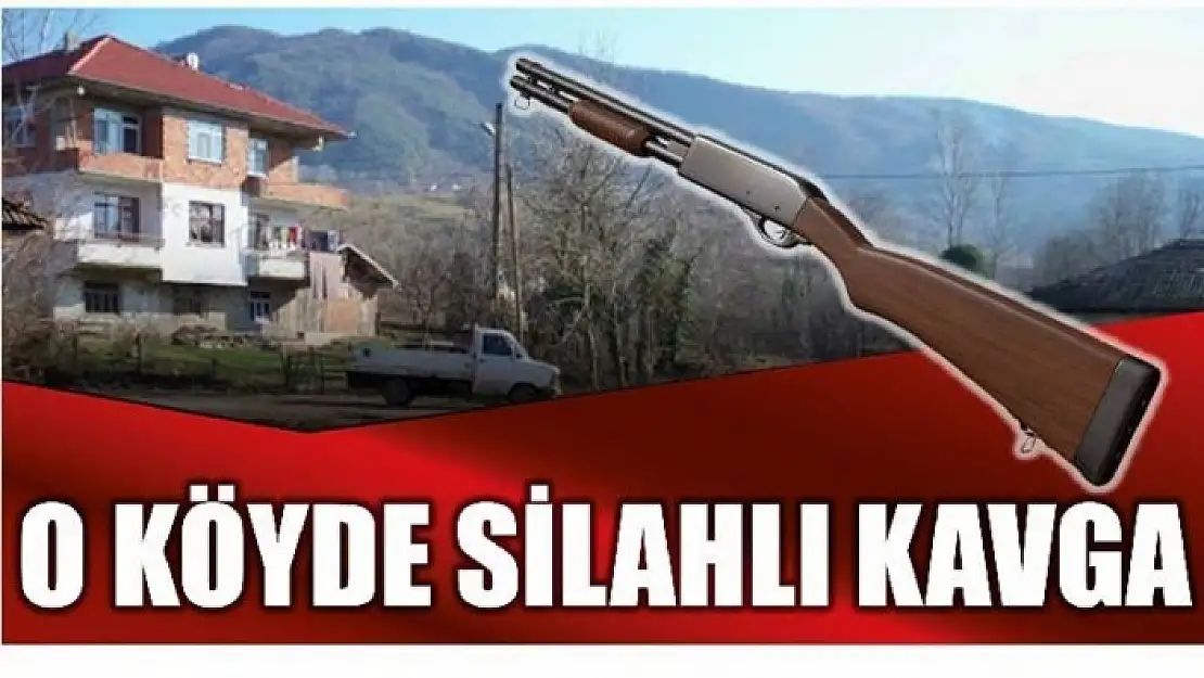 O KÖYDE SİLAHLI KAVGA