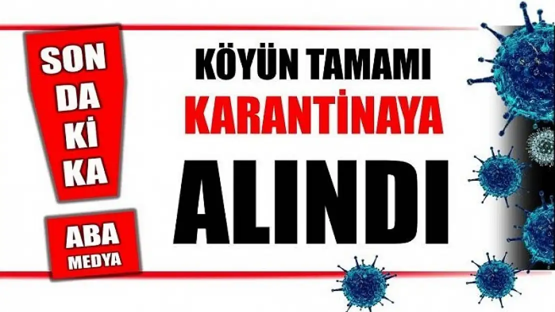 O KÖYÜN TAMAMI KARANTİNAYA ALINDI