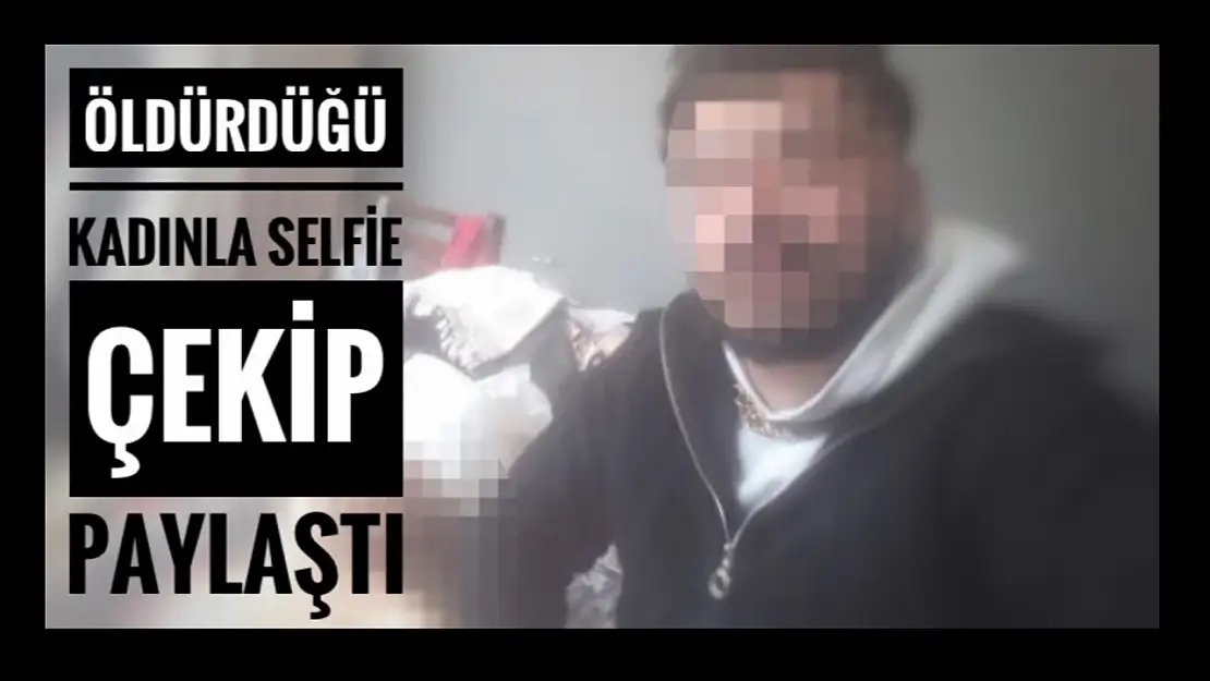 Öldürdüğü kadının cesediyle selfie yapmış