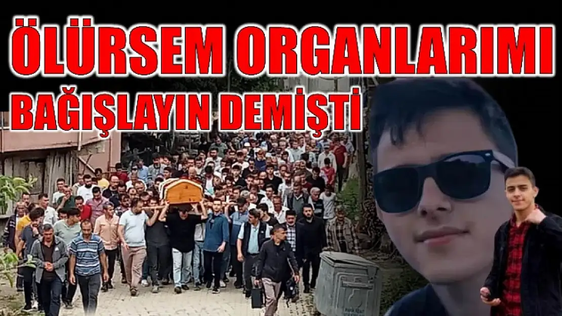 Organlarıyla başka hayatlara umut oldu