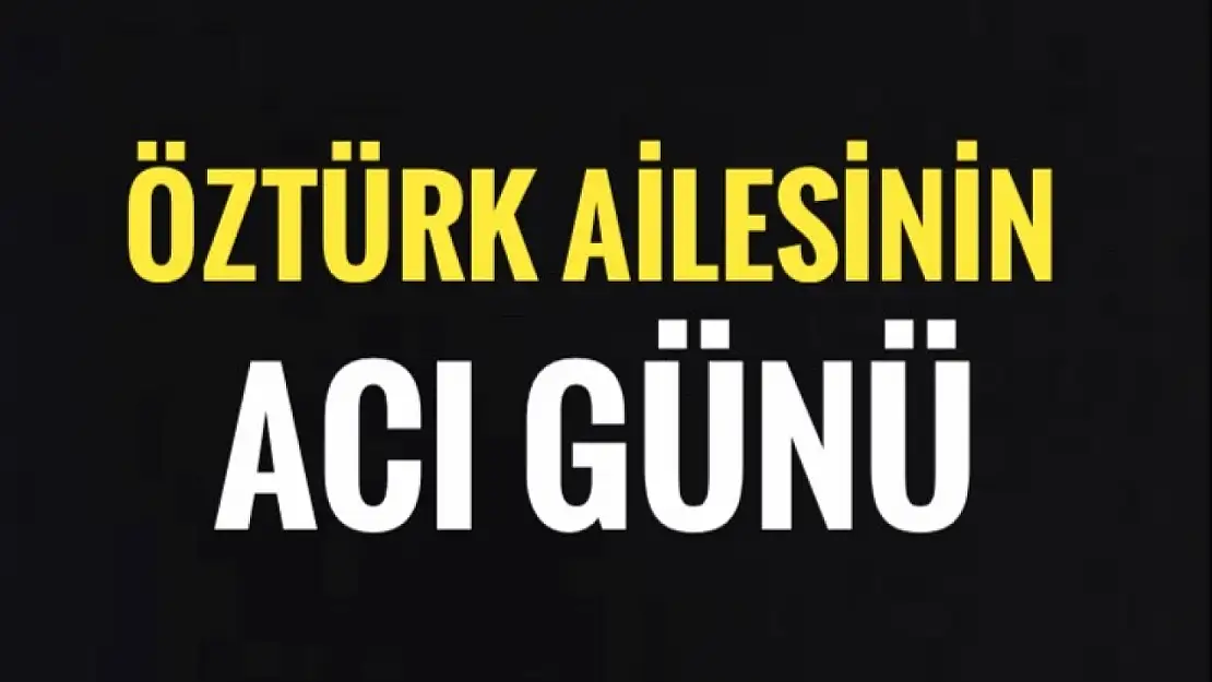 Öztürk ailesinin acı günü