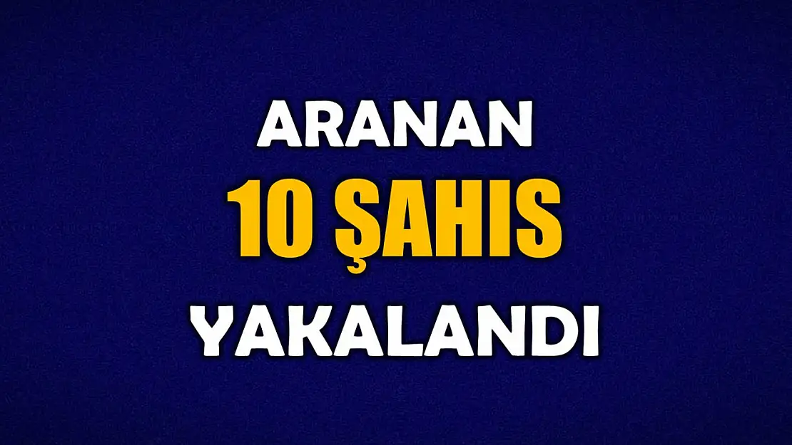 Polis ekipleri aranan 10 şahsı yakaladı