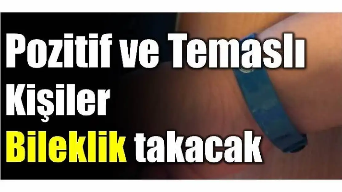 POZİTİF VE TEMASLI VATANDAŞLAR BİLEKLİK TAKILACAK