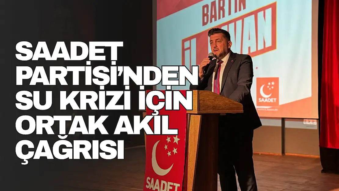 Saadet Partisi'nden Su Krizi İçin Ortak Akıl Çağrısı