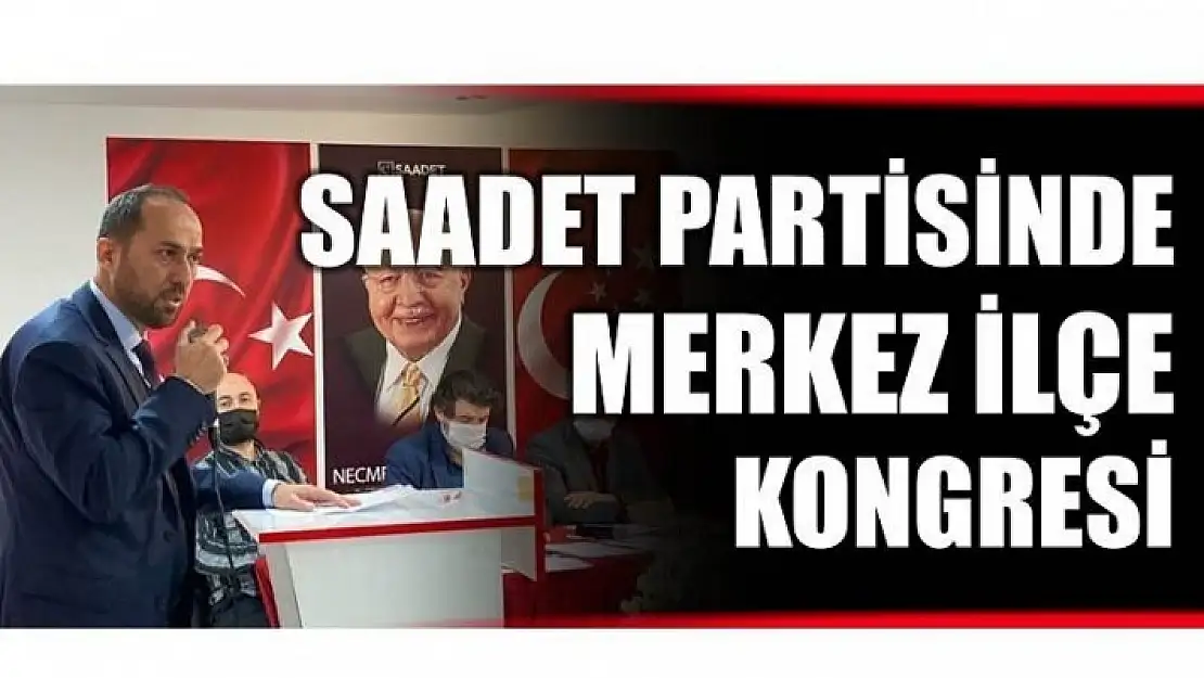 SAADET PARTİSİNDE MERKEZ İLÇE KONGRESİ