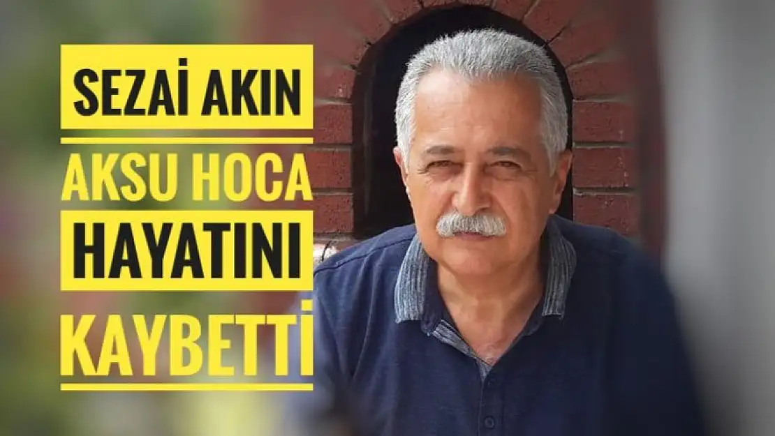 SEZAİ HOCA HAYATINI KAYBETTİ 