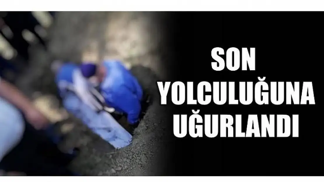 SON YOLCULUĞUNA UĞURLANDI