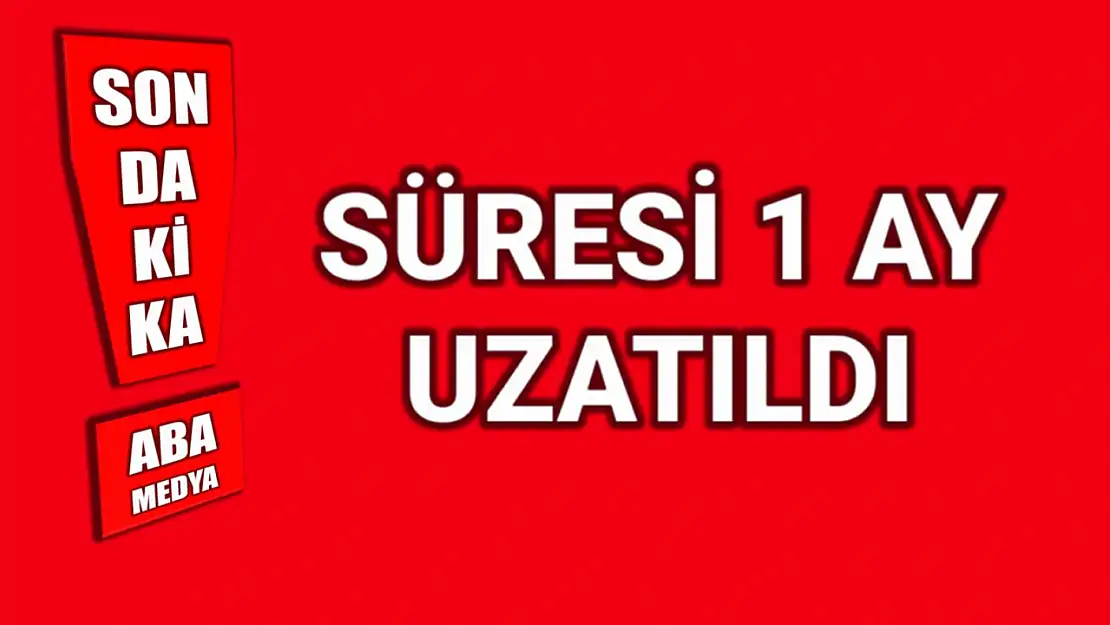 Süresi 1 ay uzatıldı