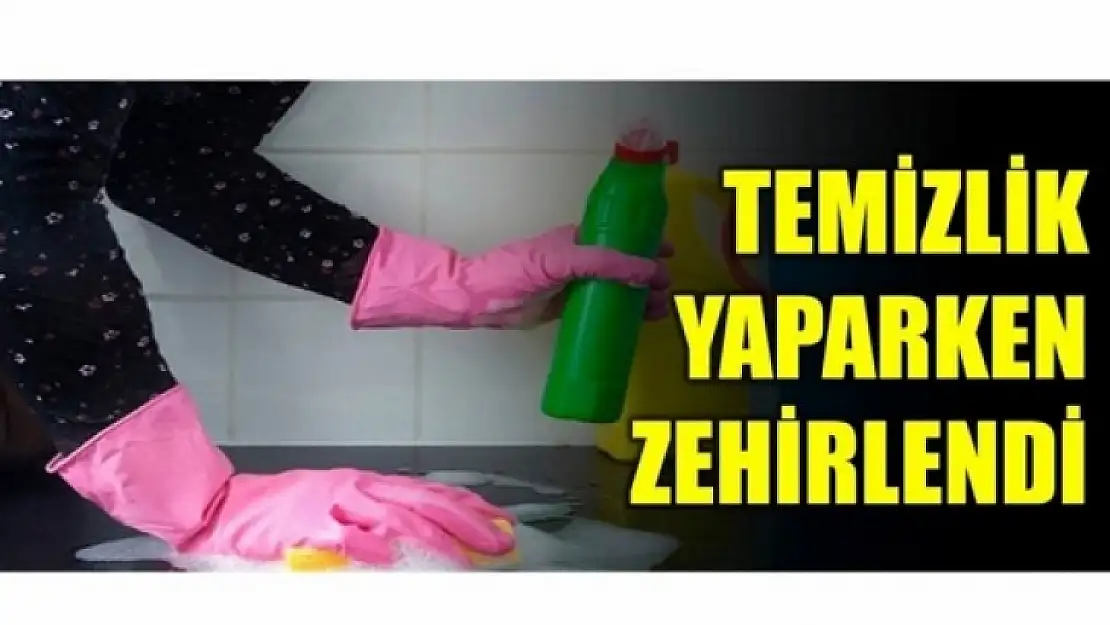 TEMİZLİK YAPARKEN ZEHİRLENDİ