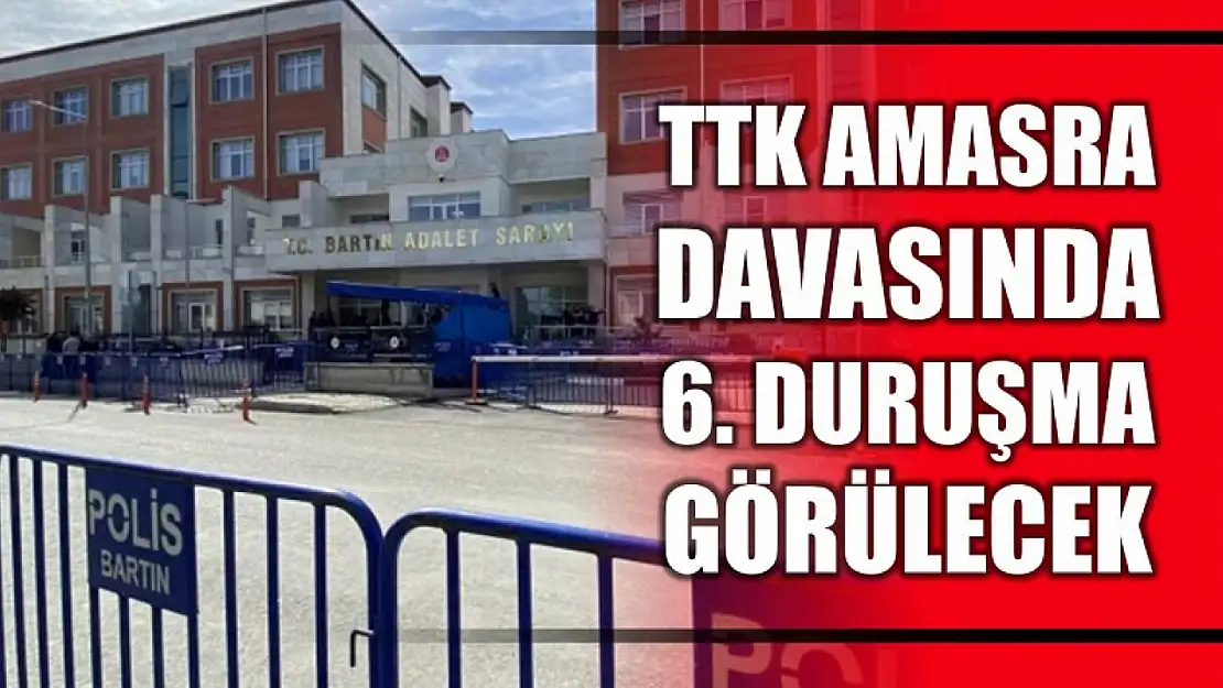 TTK davasında 6'ncı duruşma görülecek