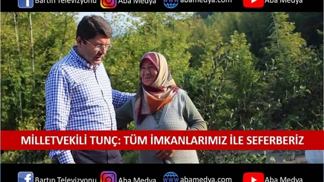 TUNÇ: TÜM İMKÂNLARIMIZLA SEFERBERİZ