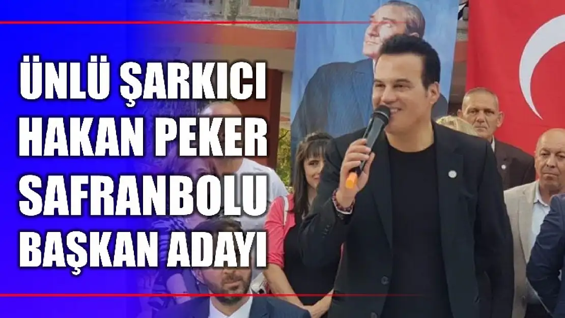 Ünlü şarkıcı Hakan Peker Safranbolu Belediye Başkan Adayı