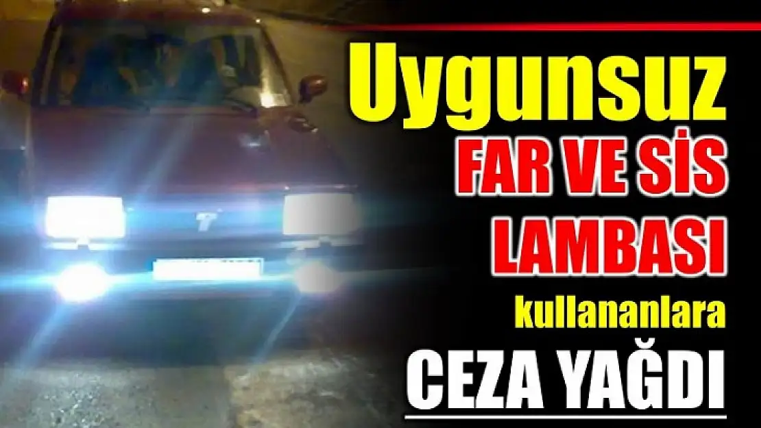 Uygunsuz sis ve farlara ceza yağdı!