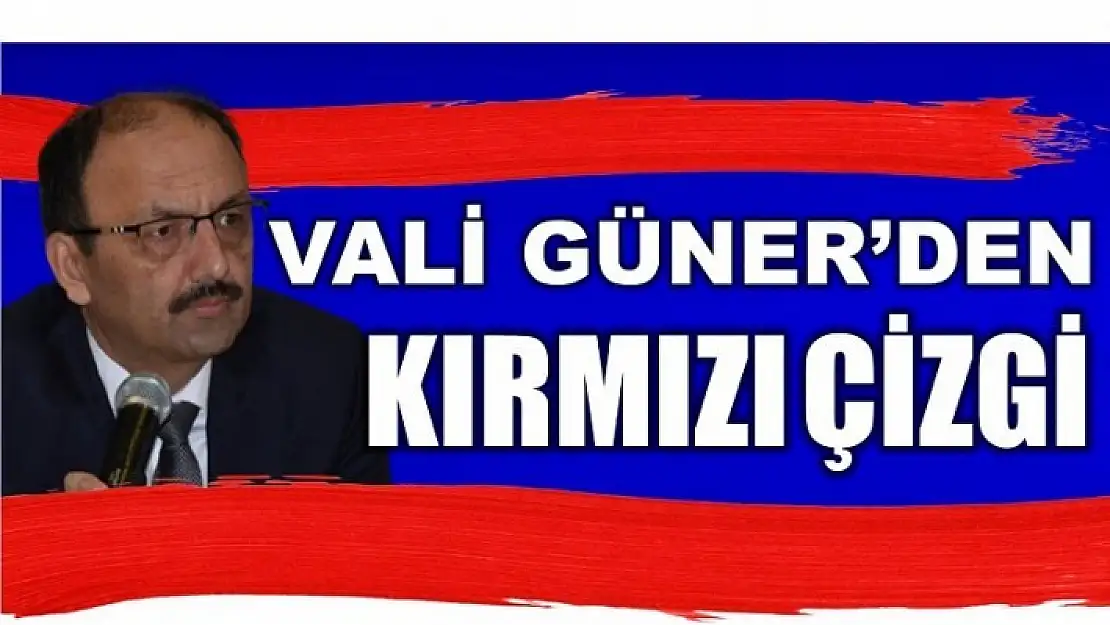 VALİ GÜNER KIRMIZI ÇİZGİYİ ÇEKTİ