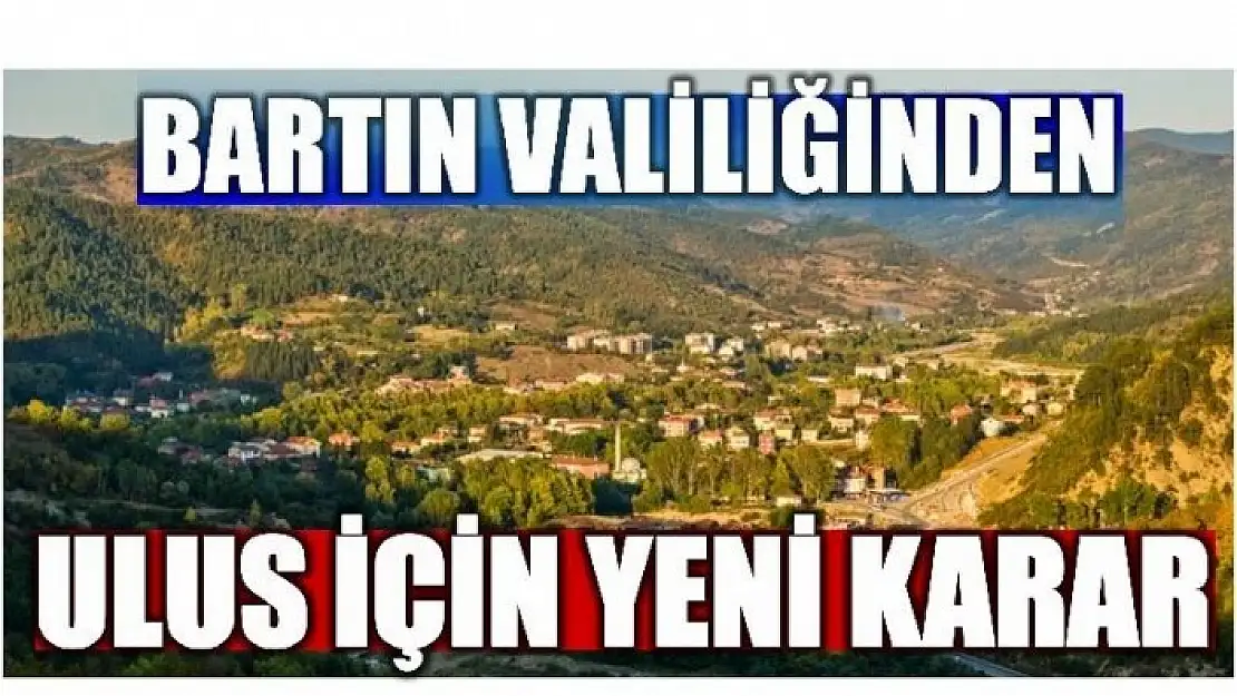 VALİLİKTEN ULUS İLÇESİ İÇİN YENİ KARAR