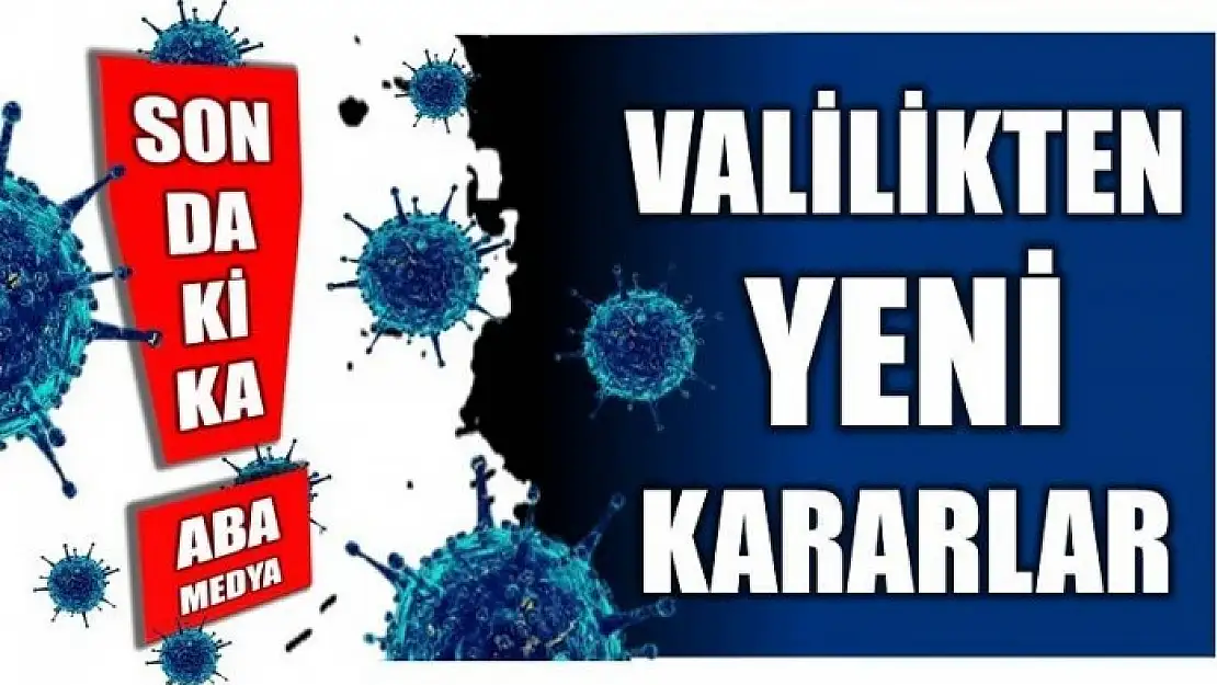 VALİLİKTEN YENİ KORONAVİRÜS KARARLARI!