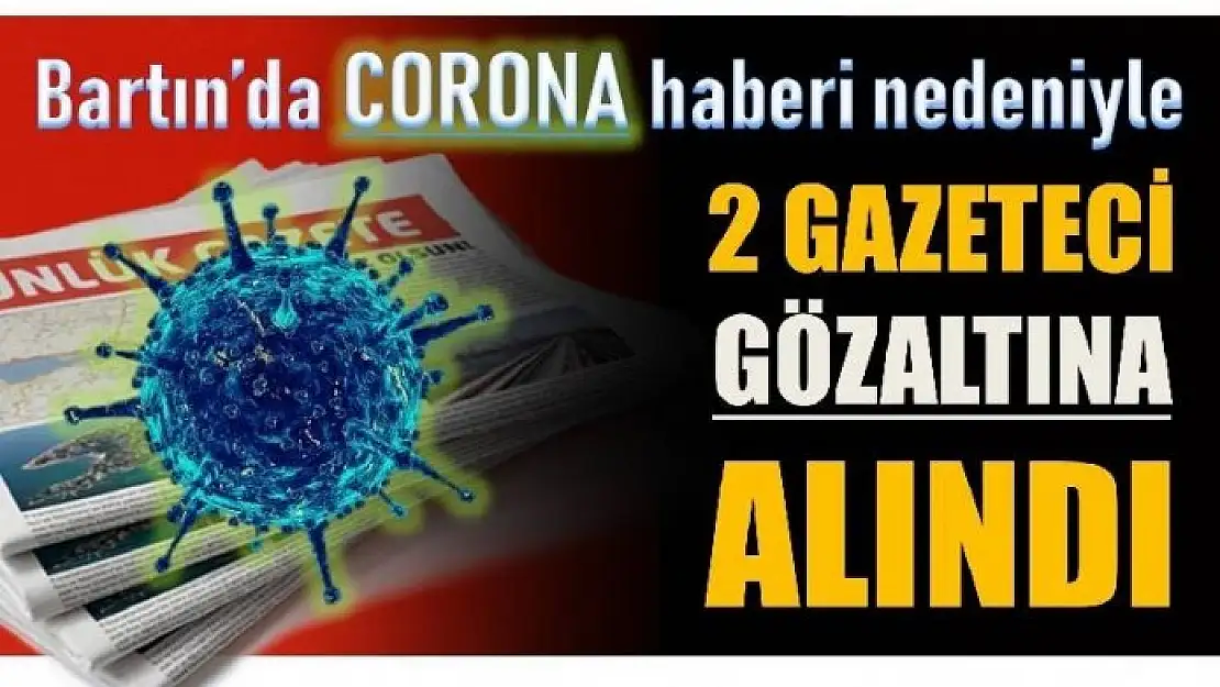 VİRÜS HABERİ 2 GAZETECİYİ GÖZALTINA ALDIRDI