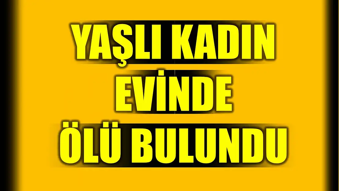 Yaşlı kadın ölü bulundu