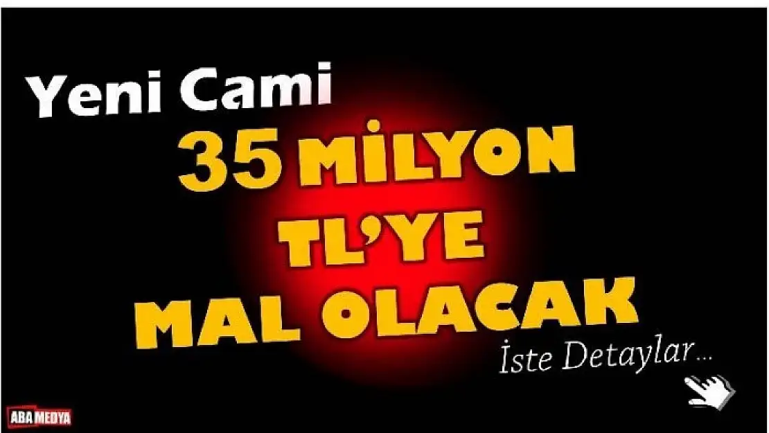 YENİ CAMİNİN MALİYETİ 35 MİLYON TL OLACAK