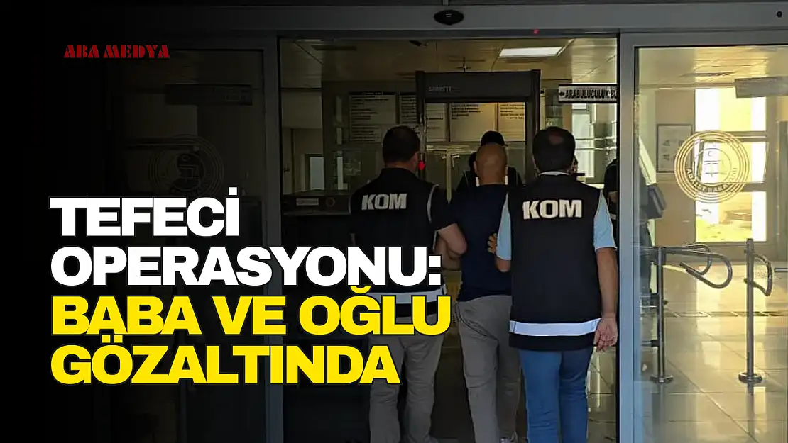 Tefeci operasyonu: Baba ve oğlu gözaltında