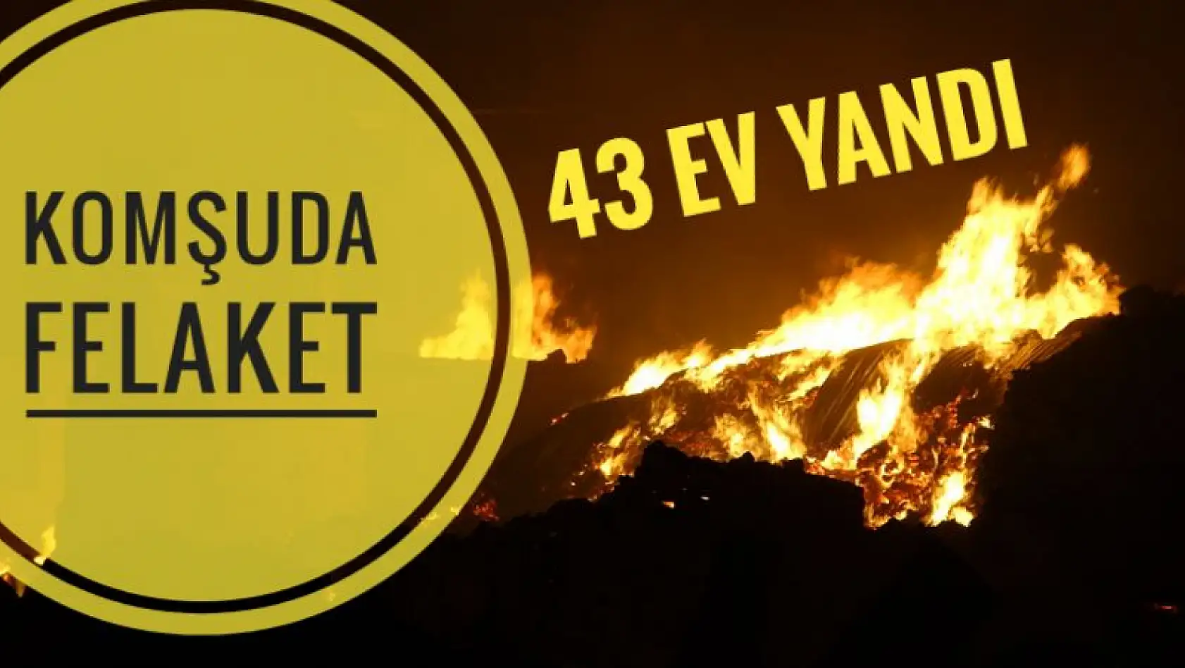 Komşuda felaket 43 ev yanarak kül oldu