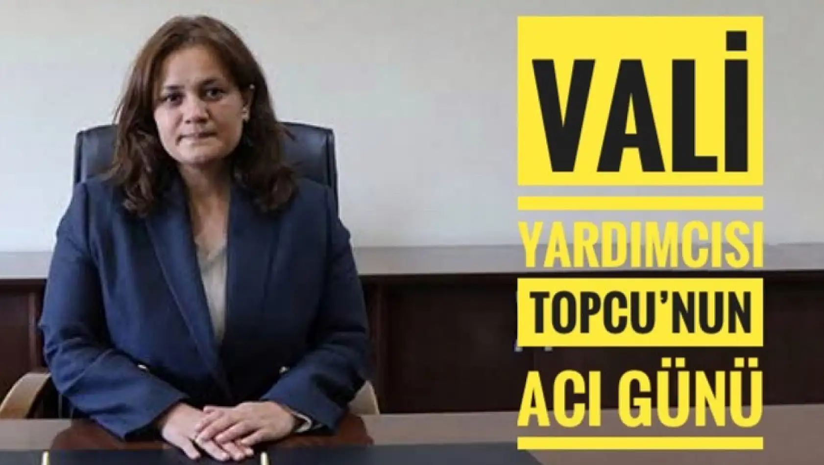 Vali Yardımcısı Topcu'nun acı günü