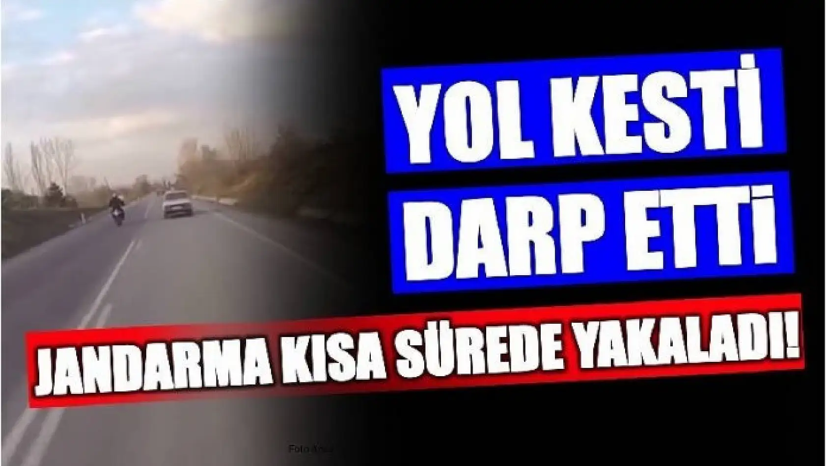 YOL KESİP DARP ETTİ AMA JANDARMADAN KAÇAMADI